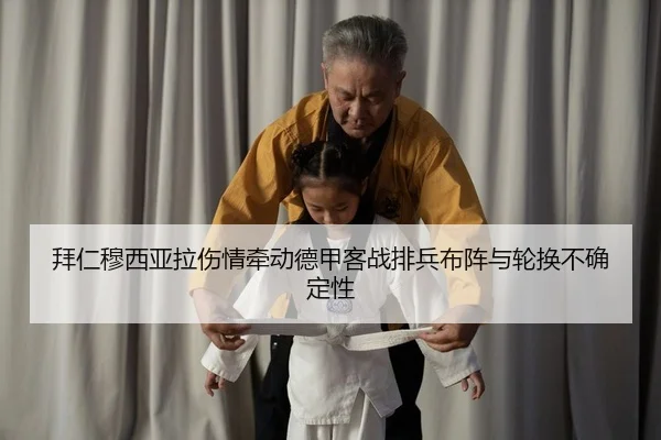 拜仁穆西亚拉伤情牵动德甲客战排兵布阵与轮换不确定性