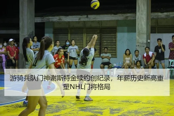 游骑兵队门神谢斯特金续约创纪录，年薪历史新高重塑NHL门将格局